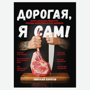 Дорогая, я сам! Книга мужских рецептов трижды холостяка и гуру барбекю, Баратов, Н. А.