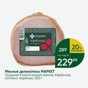 Мясные деликатесы МАРКЕТ Грудинка Классическая свиная; Карбонад копчёно-варёные, 300 г