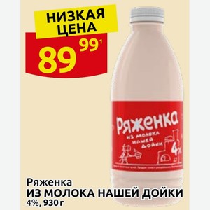 Ряженка из молока Ряженка ИЗ МОЛОКА НАШЕЙ ДОЙКИ 4%, 930 г