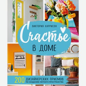 Книга Счастье в доме. 200 дизайнерских приемов по созданию уютного пространства