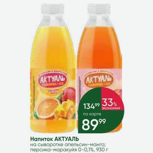 Напиток АКТУАЛЬ на сыворотке апельсин-манго; персика-маракуйя 0-0,1%, 930 г