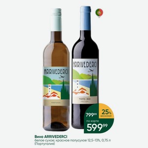 Вино ARRIVEDERCI белое сухое; красное полусухое 12,5-13%, 0,75 л (Португалия)