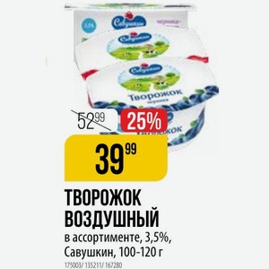 ТВОРОЖОК ВОЗДУШНЫЙ в ассортименте, 3,5%, Савушкин, 100-120 г