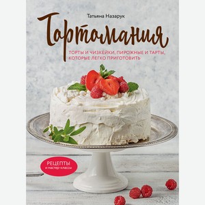 Книга Тортомания. Торты и пирожные, чизкейки и тарты, которые легко приготовить