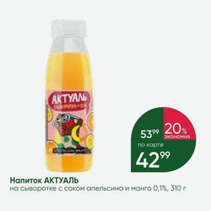 Напиток АКТУАЛЬ на сыворотке с соком апельсина и манго 0,1%, 310 г