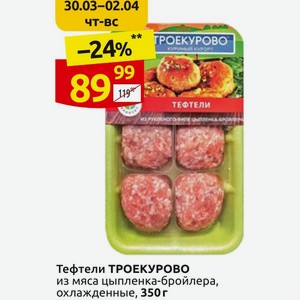 Тефтели ТРОЕКУРОВО из мяса цыпленка-бройлера, охлажденные, 350г