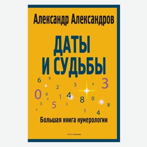 Даты и судьбы Большая книга нумерологии, Александров А.Ф.